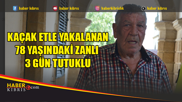 Kaçak Etle Yakalanan 78 Yaşındaki Zanlı 3 Gün Tutuklu